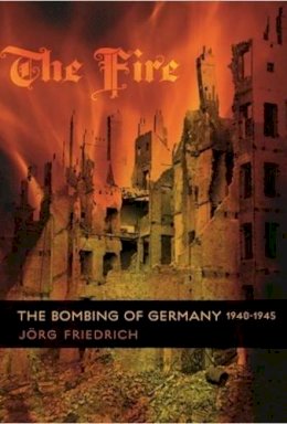 Jörg Friedrich - The Fire: The Bombing of Germany, 1940-1945 - 9780231133814 - V9780231133814