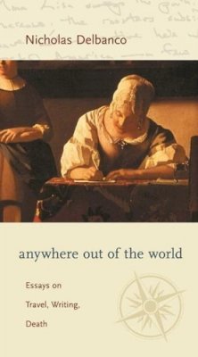 Author Nicholas Delbanco - Anywhere out of the World: Essays on Travel, Writing, Death - 9780231133845 - V9780231133845