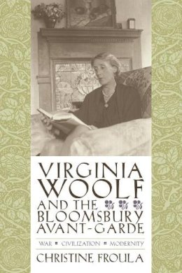 Christine Froula - Virginia Woolf and the Bloomsbury Avant-garde: War, Civilization, Modernity - 9780231134453 - V9780231134453