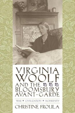 Christine Froula - Virginia Woolf and the Bloomsbury Avant-garde: War, Civilization, Modernity - 9780231134453 - V9780231134453 Christine Froula - Virginia Woolf and the Bloomsbury Avant-garde: War, Civilization, Modernity - 9780231134453 - V9780231134453