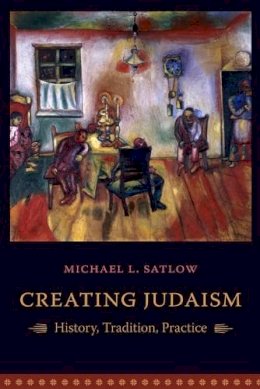 Michael L. Satlow - Creating Judaism: History, Tradition, Practice - 9780231134897 - V9780231134897