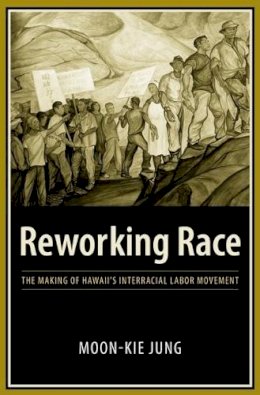 Moon-Kie Jung - Reworking Race: The Making of Hawaii´s Interracial Labor Movement - 9780231135344 - V9780231135344