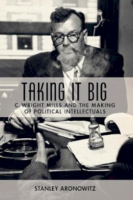 Stanley Aronowitz - Taking It Big: C. Wright Mills and the Making of Political Intellectuals - 9780231135412 - V9780231135412