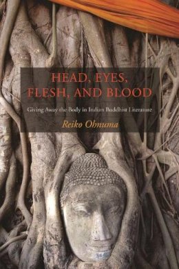Reiko Ohnuma - Head, Eyes, Flesh, Blood: Giving Away the Body in Indian Buddhist Literature - 9780231137089 - V9780231137089