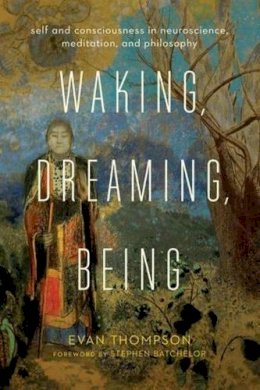 Evan Thompson - Waking, Dreaming, Being: Self and Consciousness in Neuroscience, Meditation, and Philosophy - 9780231137096 - V9780231137096