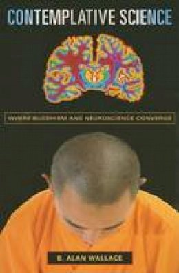 B. Alan Wallace - Contemplative Science: Where Buddhism and Neuroscience Converge - 9780231138352 - V9780231138352
