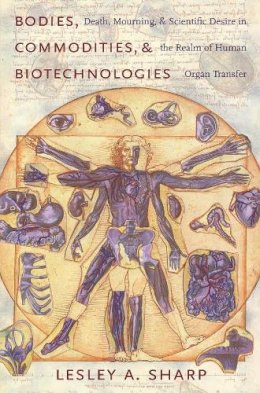 Lesley A. Sharp - Bodies, Commodities, and Biotechnologies: Death, Mourning, and Scientific Desire in the Realm of Human Organ Transfer - 9780231138383 - V9780231138383