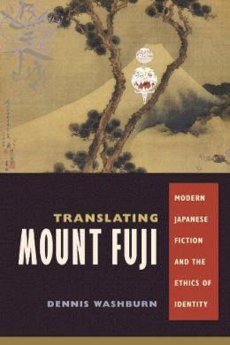 Dennis Washburn - Translating Mount Fuji: Modern Japanese Fiction and the Ethics of Identity - 9780231138925 - V9780231138925