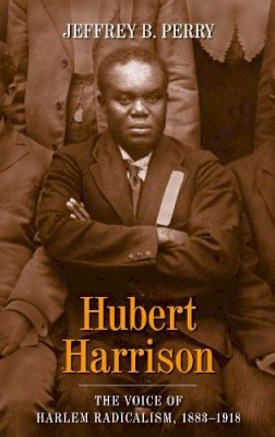 Jeffrey B Perry - Hubert Harrison: The Voice of Harlem Radicalism, 1883-1918 - 9780231139113 - V9780231139113