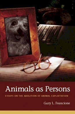 Gary Francione - Animals as Persons: Essays on the Abolition of Animal Exploitation - 9780231139519 - V9780231139519