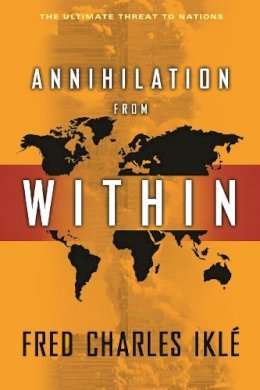 Fred Charles Ikle - Annihilation from Within: The Ultimate Threat to Nations - 9780231139533 - V9780231139533