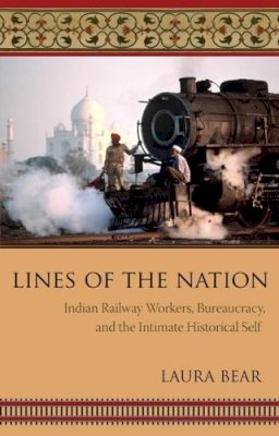 Laura Bear - Lines of the Nation: Indian Railway Workers, Bureaucracy, and the Intimate Historical Self - 9780231140027 - V9780231140027