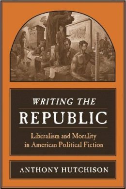 Anthony Hutchison - Writing the Republic: Liberalism and Morality in American Political Fiction - 9780231141383 - V9780231141383