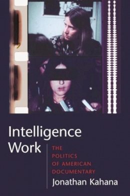 Jonathan Kahana - Intelligence Work: The Politics of American Documentary - 9780231142069 - V9780231142069