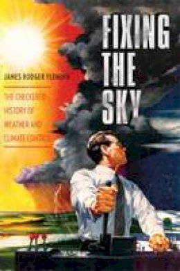 James Rodger Fleming - Fixing the Sky: The Checkered History of Weather and Climate Control - 9780231144131 - V9780231144131