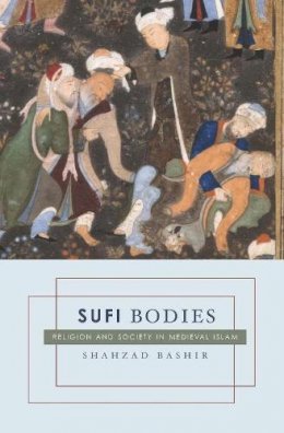 Shahzad Bashir - Sufi Bodies: Religion and Society in Medieval Islam - 9780231144902 - V9780231144902