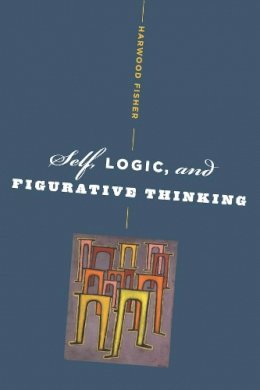 Harwood Fisher - Self, Logic, and Figurative Thinking - 9780231145046 - V9780231145046