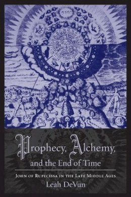 Leah Devun - Prophecy, Alchemy, and the End of Time: John of Rupescissa in the Late Middle Ages - 9780231145398 - V9780231145398