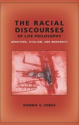 Donna Jones - The Racial Discourses of Life Philosophy: Négritude, Vitalism, and Modernity - 9780231145497 - V9780231145497