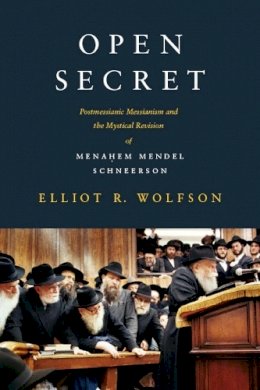Elliot R. Wolfson - Open Secret: Postmessianic Messianism and the Mystical Revision of Mena?em Mendel Schneerson - 9780231146319 - V9780231146319
