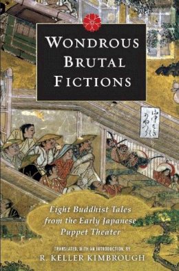 R. Keller Kimbrough - Wondrous Brutal Fictions: Eight Buddhist Tales from the Early Japanese Puppet Theater - 9780231146593 - V9780231146593