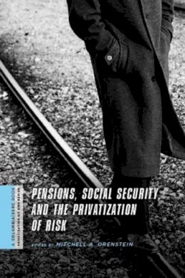 Mitchell Orenstein (Ed.) - Pensions, Social Security, and the Privatization of Risk - 9780231146944 - V9780231146944