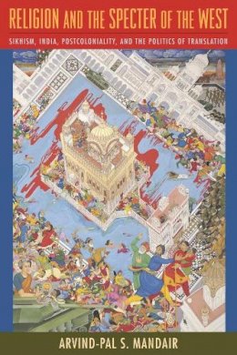 Arvind-Pal S. Mandair - Religion and the Specter of the West: Sikhism, India, Postcoloniality, and the Politics of Translation - 9780231147248 - V9780231147248
