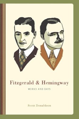 Scott Donaldson - Fitzgerald and Hemingway: Works and Days - 9780231148160 - V9780231148160