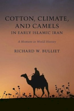 Richard Bulliet - Cotton, Climate, and Camels in Early Islamic Iran: A Moment in World History - 9780231148368 - V9780231148368