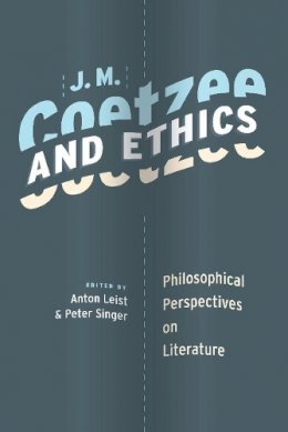 Anton Leist (Ed.) - J. M. Coetzee and Ethics: Philosophical Perspectives on Literature - 9780231148405 - V9780231148405