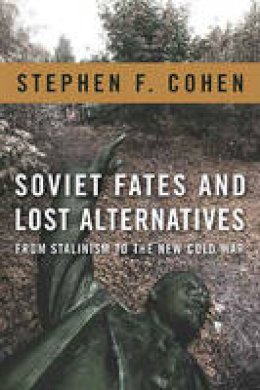 Stephen F. Cohen - Soviet Fates and Lost Alternatives: From Stalinism to the New Cold War - 9780231148979 - V9780231148979