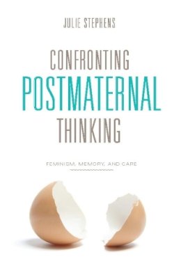 Julie Stephens - Confronting Postmaternal Thinking: Feminism, Memory, and Care - 9780231149204 - V9780231149204