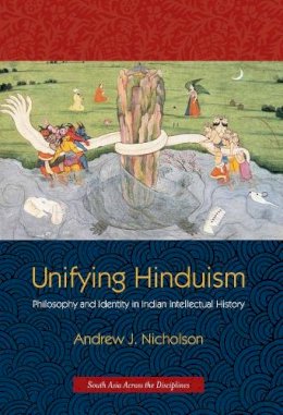 Andrew Nicholson - Unifying Hinduism: Philosophy and Identity in Indian Intellectual History - 9780231149860 - V9780231149860