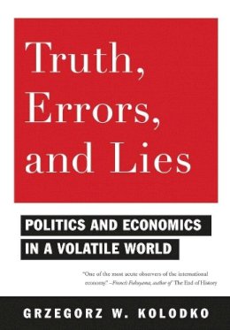 Grzegorz Kolodko - Truth, Errors, and Lies: Politics and Economics in a Volatile World - 9780231150682 - V9780231150682