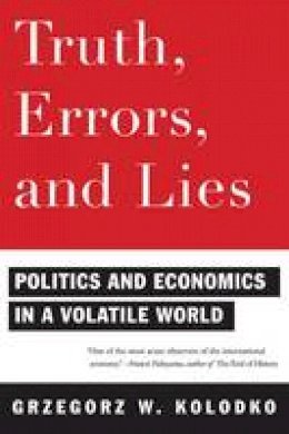 Grzegorz W. Kolodko - Truth, Errors, and Lies: Politics and Economics in a Volatile World - 9780231150699 - V9780231150699