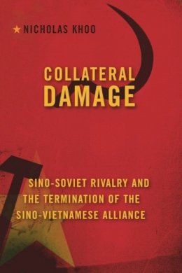 Nicholas Khoo - Collateral Damage: Sino-Soviet Rivalry and the Termination of the Sino-Vietnamese Alliance - 9780231150781 - V9780231150781