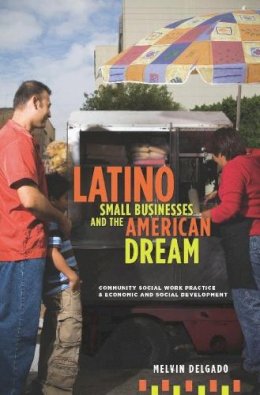 Melvin Delgado - Latino Small Businesses and the American Dream: Community Social Work Practice and Economic and Social Development - 9780231150880 - V9780231150880