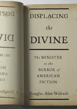 Douglas Alan Walrath - Displacing the Divine: The Minister in the Mirror of American Fiction - 9780231151061 - V9780231151061