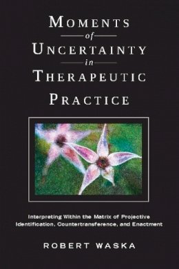 Robert Waska - Moments of Uncertainty in Therapeutic Practice: Interpreting Within the Matrix of Projective Identification, Countertransference, and Enactment - 9780231151528 - V9780231151528