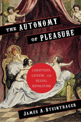James Steintrager - The Autonomy of Pleasure: Libertines, License, and Sexual Revolution - 9780231151580 - V9780231151580