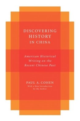 Paul Cohen - Discovering History in China: American Historical Writing on the Recent Chinese Past - 9780231151924 - V9780231151924