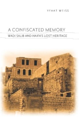 Yfaat Weiss - A Confiscated Memory: Wadi Salib and Haifa´s Lost Heritage - 9780231152266 - V9780231152266