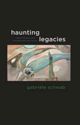 Schwab - Haunting Legacies: Violent Histories and Transgenerational Trauma - 9780231152570 - V9780231152570