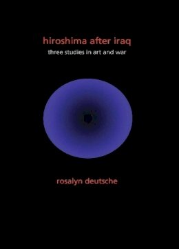 Rosalyn Deutsche - Hiroshima After Iraq: Three Studies in Art and War - 9780231152792 - V9780231152792