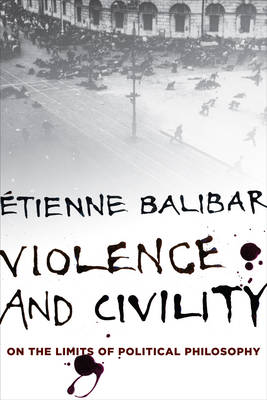 Tienne Balibar - Violence and Civility: On the Limits of Political Philosophy - 9780231153997 - V9780231153997
