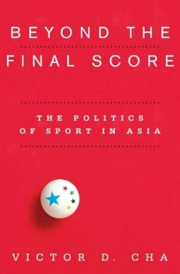 Victor Cha - Beyond the Final Score: The Politics of Sport in Asia - 9780231154901 - V9780231154901