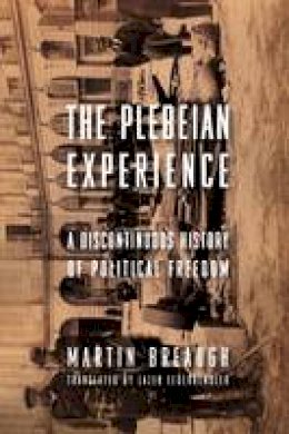 Martin Breaugh - The Plebeian Experience: A Discontinuous History of Political Freedom - 9780231156196 - V9780231156196