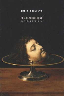 Julia Kristeva - The Severed Head: Capital Visions - 9780231157216 - V9780231157216