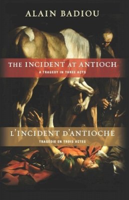 Alain Badiou - The Incident at Antioch / L’Incident d’Antioche: A Tragedy in Three Acts / Tragédie en trois actes - 9780231157742 - V9780231157742