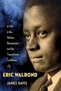 James Davis - Eric Walrond: A Life in the Harlem Renaissance and the Transatlantic Caribbean - 9780231157841 - V9780231157841